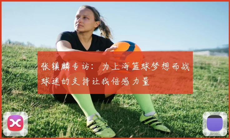 张镇麟专访：为上海篮球梦想而战球迷的支持让我倍感力量