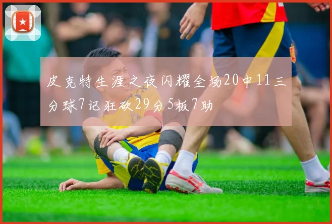 皮克特生涯之夜闪耀全场20中11三分球7记狂砍29分5板7助