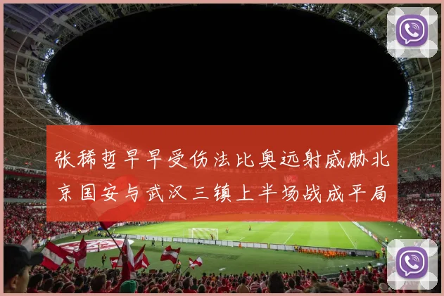 张稀哲早早受伤法比奥远射威胁北京国安与武汉三镇上半场战成平局
