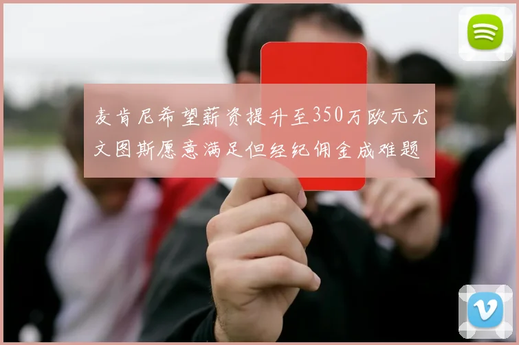 麦肯尼希望薪资提升至350万欧元尤文图斯愿意满足但经纪佣金成难题