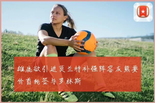 雄鹿欲引进莫兰特补强阵容灰熊要价首轮签与罗林斯