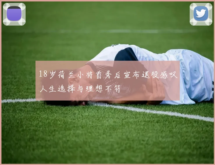18岁荷兰小将首秀后宣布退役感叹人生选择与理想不符