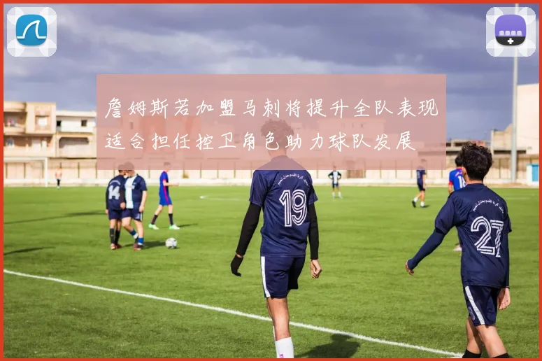 詹姆斯若加盟马刺将提升全队表现适合担任控卫角色助力球队发展