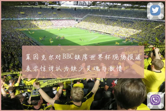 莱因克尔对BBC缺席世界杯现场报道表示惊讶认为缺少灵魂与激情