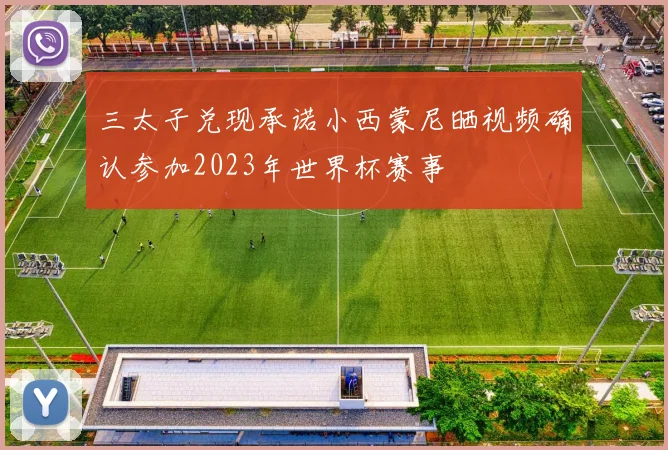 三太子兑现承诺小西蒙尼晒视频确认参加2023年世界杯赛事