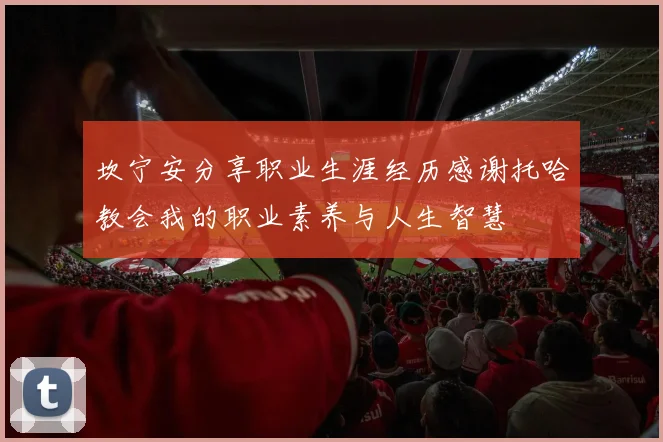 坎宁安分享职业生涯经历感谢托哈教会我的职业素养与人生智慧