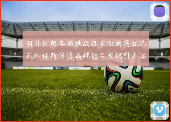 明日快船客场挑战猛龙伦纳德祖巴茨科林斯伤情成疑能否出战引关注