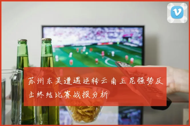 苏州东吴遭遇逆转云南玉昆强势反击终结比赛战报分析